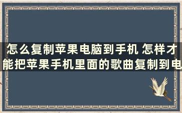 怎么复制苹果电脑到手机 怎样才能把苹果手机里面的歌曲复制到电脑或U盘